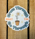 Grow Through What You Go Through Sticker